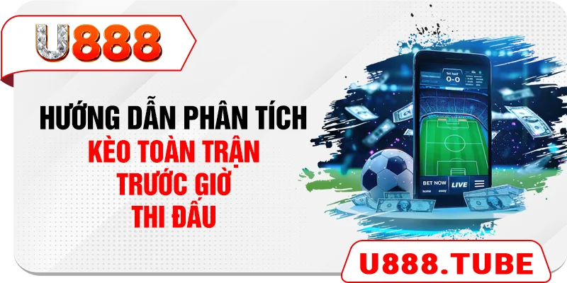 Hướng dẫn phân tích kèo toàn trận trước giờ thi đấu