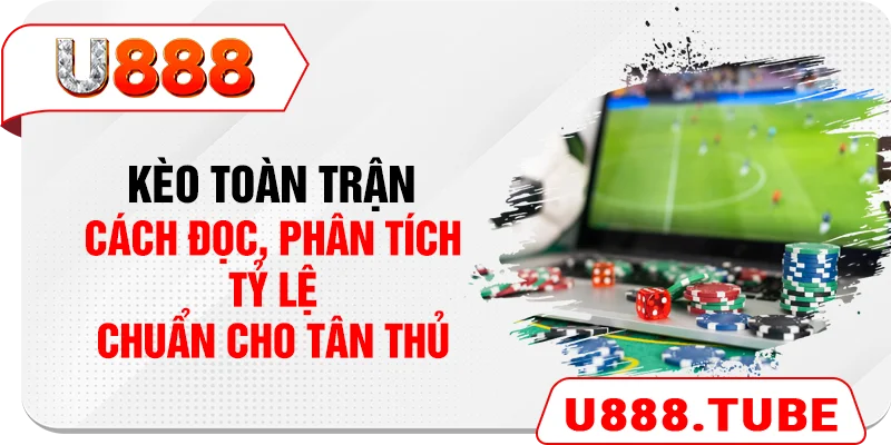 Kèo Toàn Trận - Cách Đọc, Phân Tích Tỷ Lệ Chuẩn Cho Tân Thủ