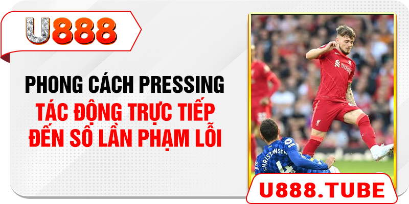 Phong cách pressing tác động trực tiếp đến số lần phạm lỗi