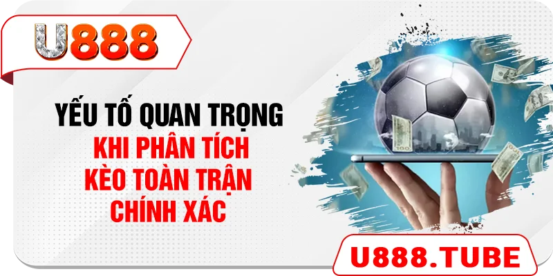Yếu tố quan trọng khi phân tích kèo toàn trận chính xác